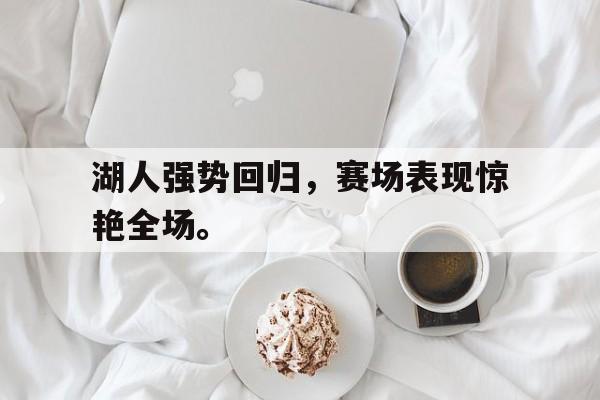 开云综合app官方官网湖人强势回归，赛场表现惊艳全场。后缀