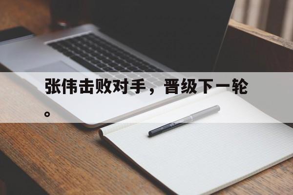 开云综合app登录入口-张伟击败对手，晋级下一轮。
