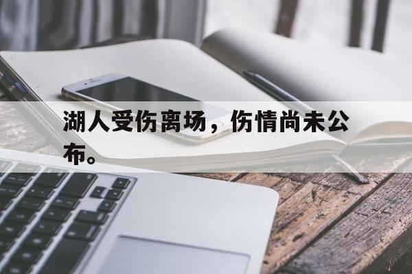 开云综合app官方官网-湖人受伤离场，伤情尚未公布。