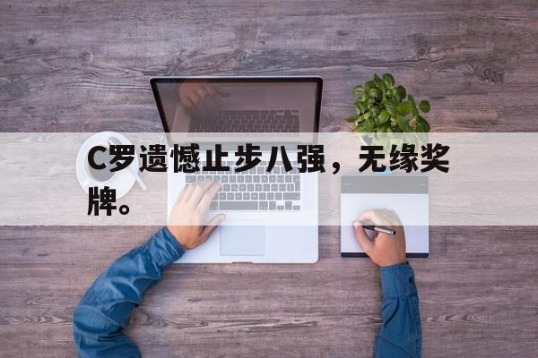 开云综合app官方官网-C罗遗憾止步八强，无缘奖牌。