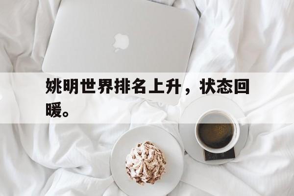 开云综合app官方官网-姚明世界排名上升，状态回暖。