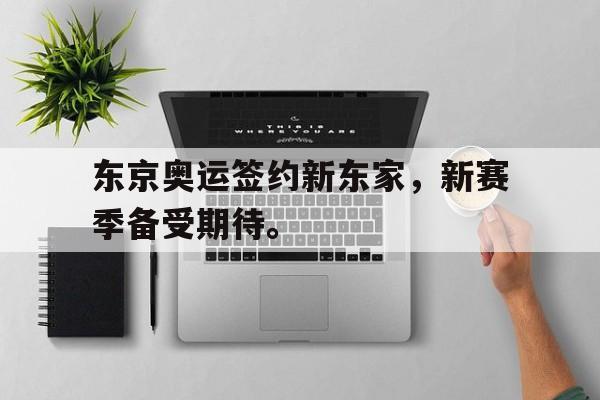 开云综合app官方官网-东京奥运签约新东家，新赛季备受期待。
