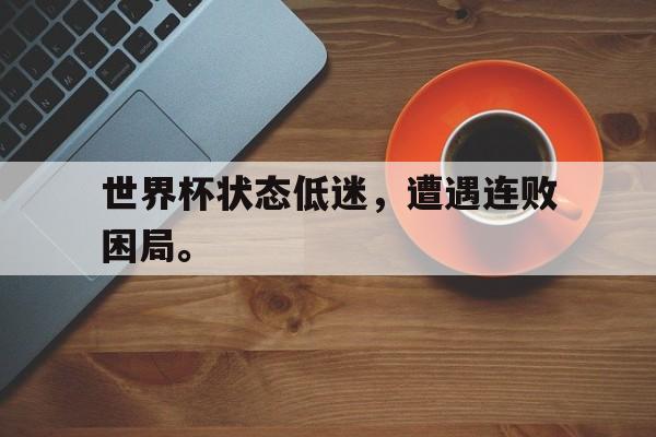 开云综合app官方官网-世界杯状态低迷，遭遇连败困局。
