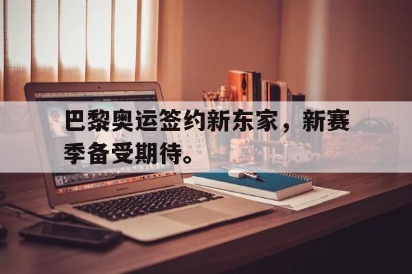 开云综合app登录入口-巴黎奥运签约新东家，新赛季备受期待。
