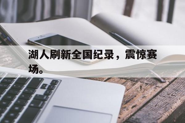 开云综合app官方官网-湖人刷新全国纪录，震惊赛场。