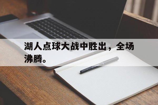 开云综合app官方官网-湖人点球大战中胜出，全场沸腾。
