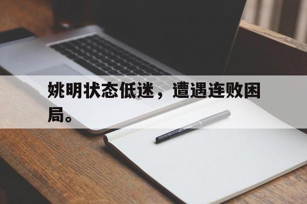 开云综合app官方官网-姚明状态低迷，遭遇连败困局。