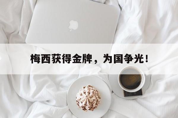 开云综合app登录入口-梅西获得金牌，为国争光！