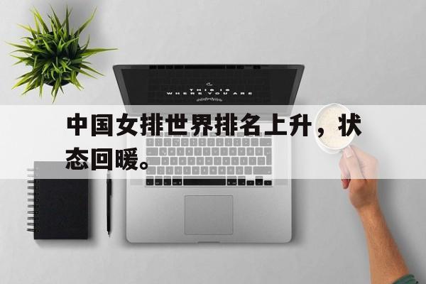 开云综合app官方官网-中国女排世界排名上升，状态回暖。