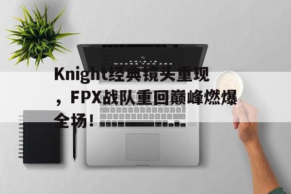 开云综合app官方官网-Knight经典镜头重现，FPX战队重回巅峰燃爆全场！