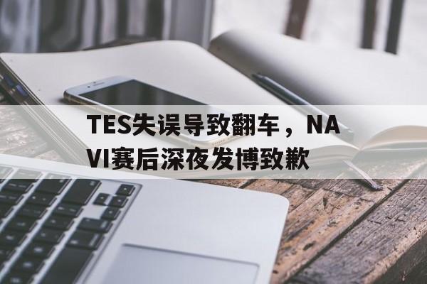 开云综合app官方官网-TES失误导致翻车，NAVI赛后深夜发博致歉