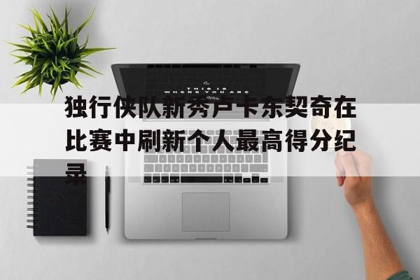 开云综合app官方官网-独行侠队新秀卢卡东契奇在比赛中刷新个人最高得分纪录