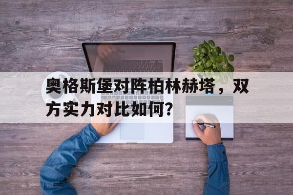 开云综合app登录入口-奥格斯堡对阵柏林赫塔，双方实力对比如何？