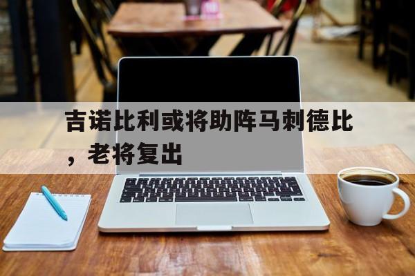 开云综合app登录入口-吉诺比利或将助阵马刺德比，老将复出