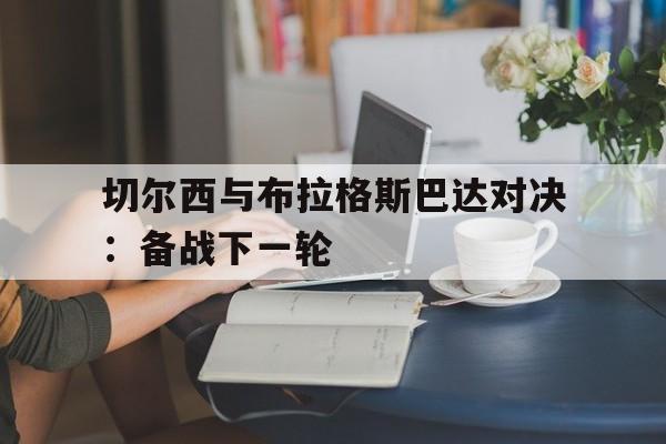 开云综合app官方官网-切尔西与布拉格斯巴达对决：备战下一轮